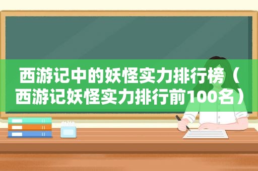 西游记中的妖怪实力排行榜（西游记妖怪实力排行前100名）