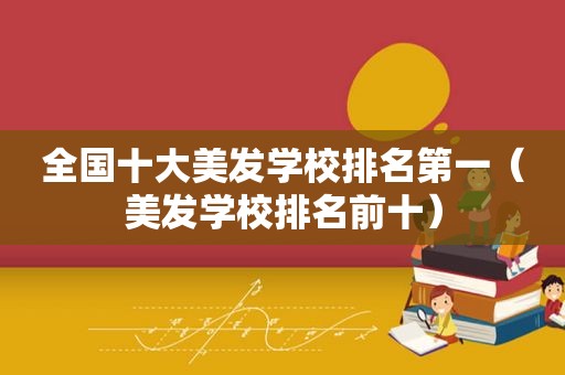 全国十大美发学校排名第一（美发学校排名前十）