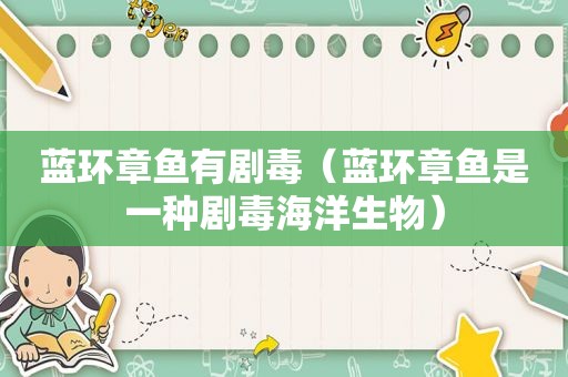 蓝环章鱼有剧毒（蓝环章鱼是一种剧毒海洋生物）