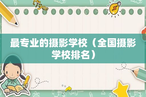 最专业的摄影学校（全国摄影学校排名）