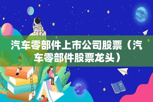 汽车零部件上市公司股票（汽车零部件股票龙头）