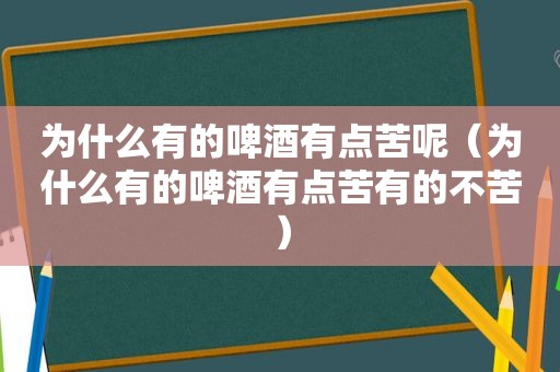 为什么有的啤酒有点苦呢（为什么有的啤酒有点苦有的不苦）