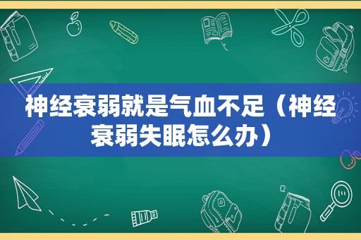 神经衰弱就是气血不足（神经衰弱失眠怎么办）