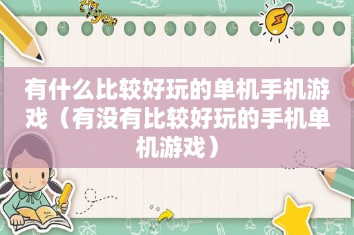 有什么比较好玩的单机手机游戏（有没有比较好玩的手机单机游戏）
