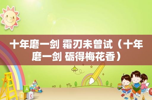 十年磨一剑 霜刃未曾试（十年磨一剑 砺得梅花香）