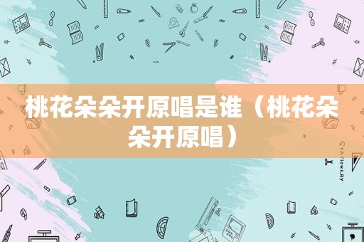 桃花朵朵开原唱是谁（桃花朵朵开原唱）