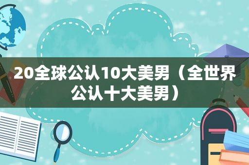 20全球公认10大美男（全世界公认十大美男）