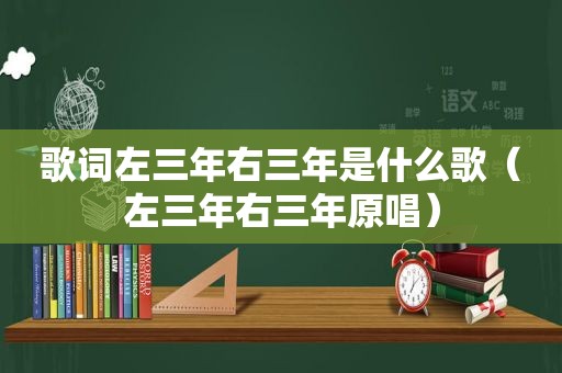 歌词左三年右三年是什么歌（左三年右三年原唱）