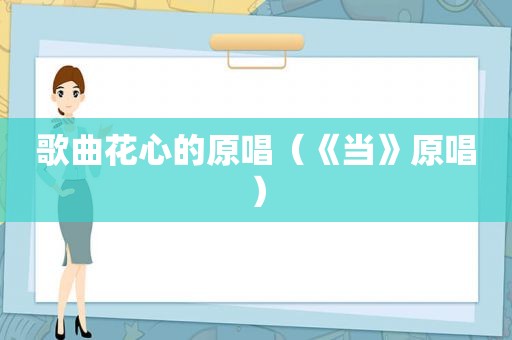 歌曲花心的原唱（《当》原唱）