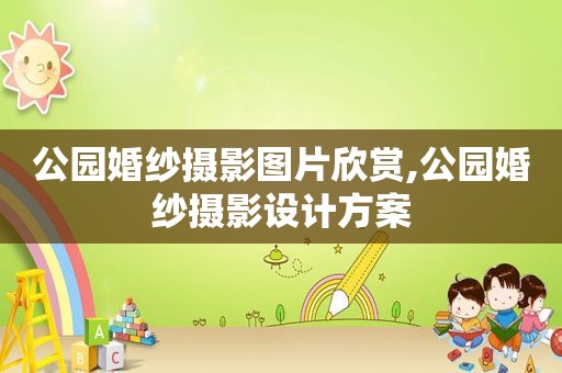 公园婚纱摄影图片欣赏,公园婚纱摄影设计方案