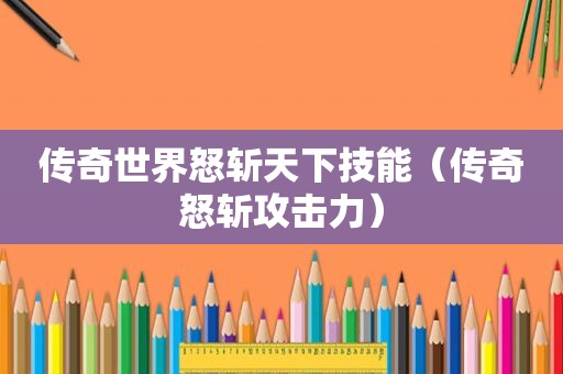 传奇世界怒斩天下技能（传奇怒斩攻击力）