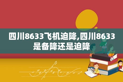 四川8633飞机迫降,四川8633是备降还是迫降