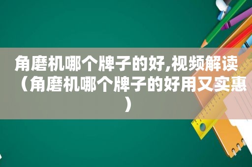 角磨机哪个牌子的好,视频解读（角磨机哪个牌子的好用又实惠）