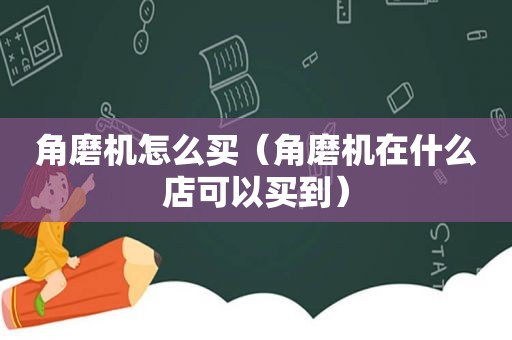 角磨机怎么买（角磨机在什么店可以买到）