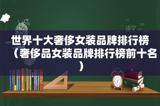 世界十大奢侈女装品牌排行榜（奢侈品女装品牌排行榜前十名）