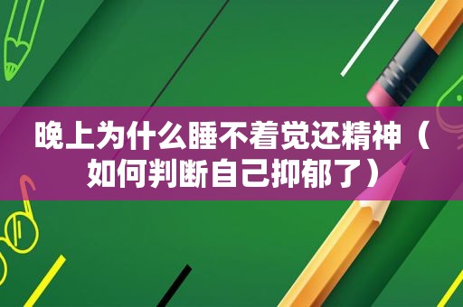 晚上为什么睡不着觉还精神（如何判断自己抑郁了）