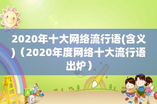 2020年十大网络流行语(含义)（2020年度网络十大流行语出炉）