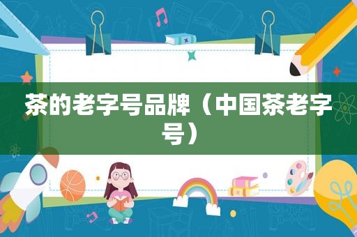 茶的老字号品牌（中国茶老字号）