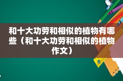 和十大功劳和相似的植物有哪些（和十大功劳和相似的植物作文）