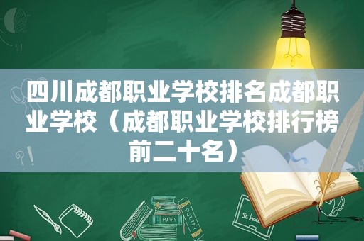 四川成都职业学校排名成都职业学校（成都职业学校排行榜前二十名）