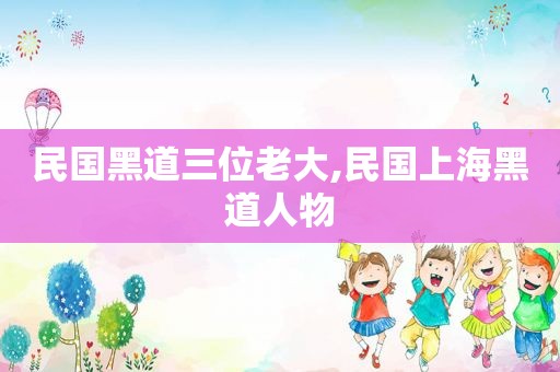 民国黑道三位老大,民国上海黑道人物