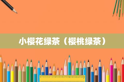 小樱花绿茶（樱桃绿茶）