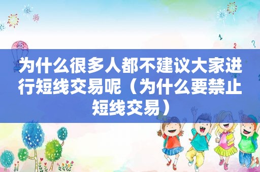 为什么很多人都不建议大家进行短线交易呢（为什么要禁止短线交易）