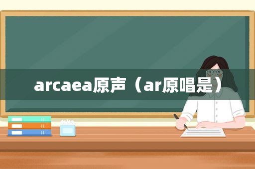 arcaea原声（ar原唱是）
