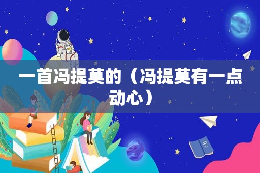 一首冯提莫的（冯提莫有一点动心）