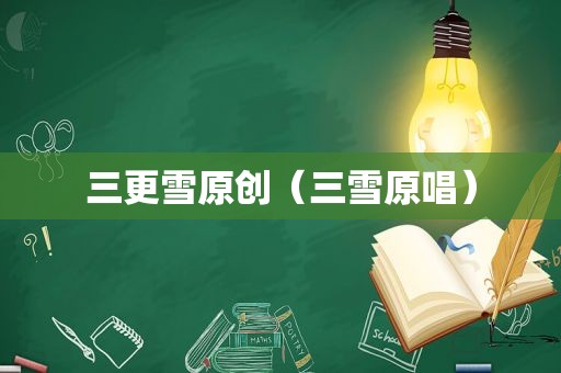 三更雪原创（三雪原唱）