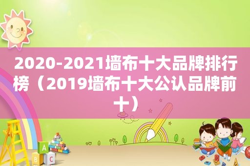 2020-2021墙布十大品牌排行榜（2019墙布十大公认品牌前十）