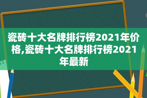 瓷砖十大名牌排行榜2021年价格,瓷砖十大名牌排行榜2021年最新