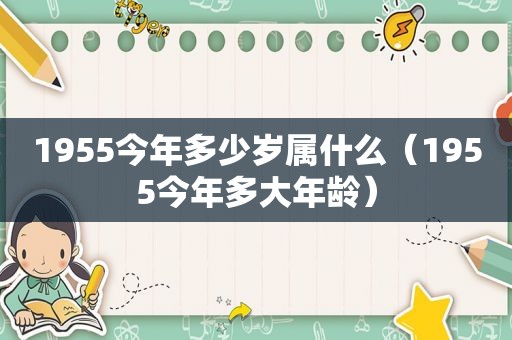 1955今年多少岁属什么（1955今年多大年龄）