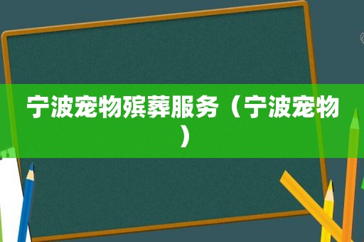 宁波宠物殡葬服务（宁波宠物）