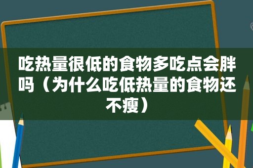 吃热量很低的食物多吃点会胖吗（为什么吃低热量的食物还不瘦）