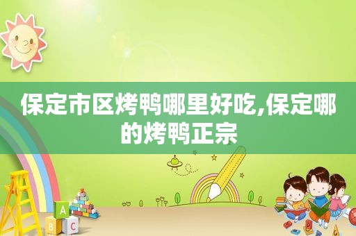 保定市区烤鸭哪里好吃,保定哪的烤鸭正宗