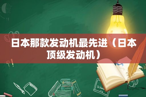 日本那款发动机最先进（日本顶级发动机）