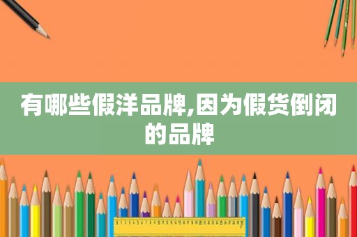 有哪些假洋品牌,因为假货倒闭的品牌