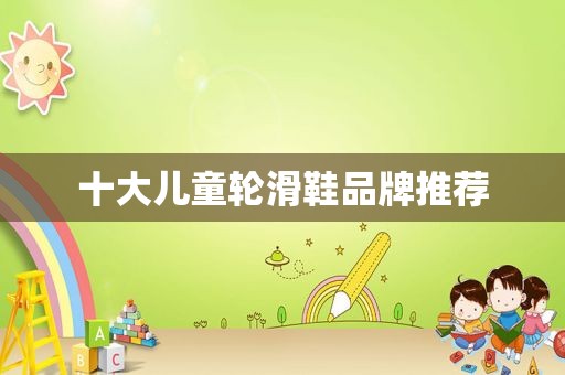 十大儿童轮滑鞋品牌推荐