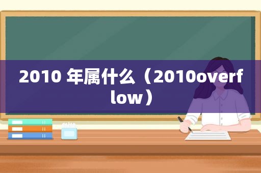 2010 年属什么（2010overflow）
