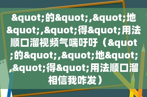 "的","地","得"用法顺口溜视频气喘吁吁（"的","地","得"用法顺口溜 相信我咋发）