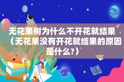 无花果树为什么不开花就结果（无花果没有开花就结果的原因是什么?）