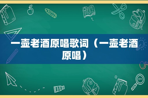 一壶老酒原唱歌词（一壶老酒原唱）