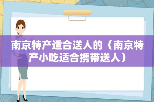 南京特产适合送人的（南京特产小吃适合携带送人）