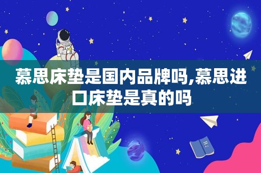 慕思床垫是国内品牌吗,慕思进口床垫是真的吗