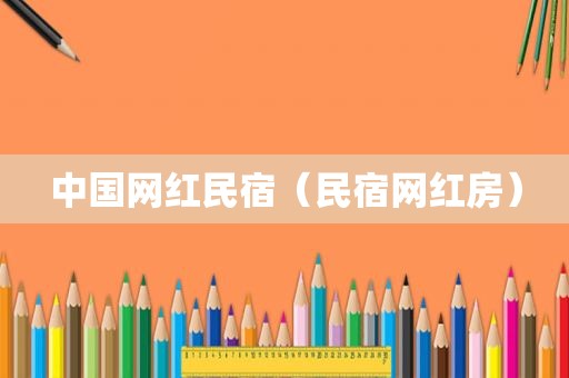 中国网红民宿（民宿网红房）