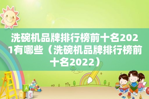 洗碗机品牌排行榜前十名2021有哪些（洗碗机品牌排行榜前十名2022）