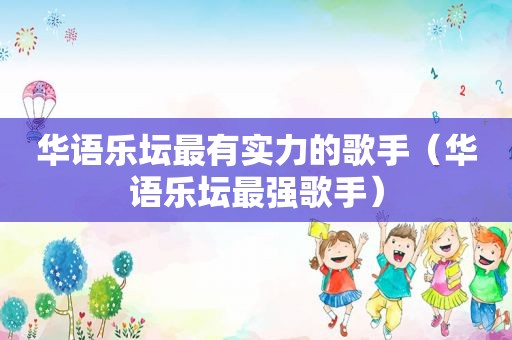 华语乐坛最有实力的歌手（华语乐坛最强歌手）
