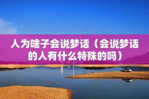 人为啥子会说梦话（会说梦话的人有什么特殊的吗）