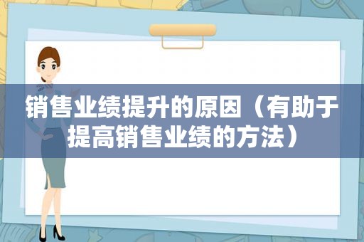 销售业绩提升的原因（有助于提高销售业绩的方法）